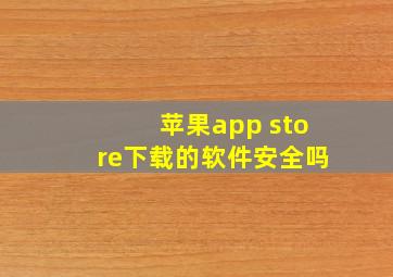 苹果app store下载的软件安全吗